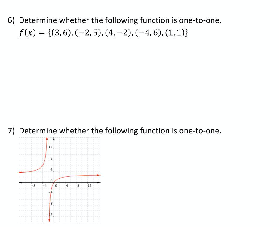 6) Determine whether the following function is one-to-one.
f(x) = {(3,6), (-2,5), (4, –2), (-4, 6), (1, 1)}
7) Determine whether the following function is one-to-one.
12
8
-8
4.
8
12
12.
00
4.
%3B
