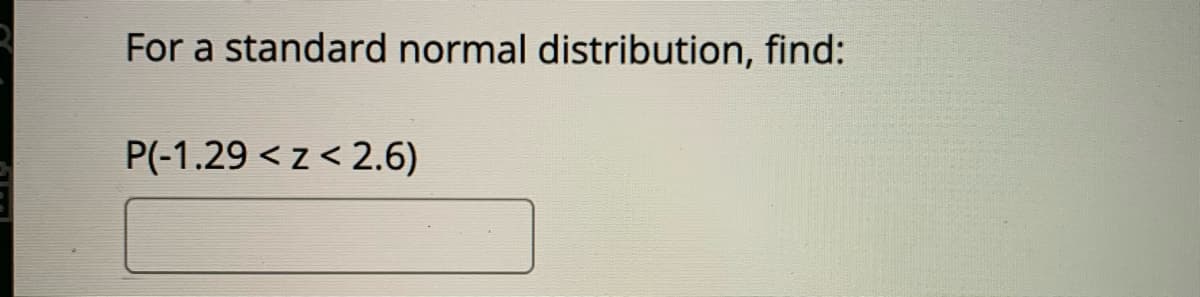 For a standard normal distribution, find:
P(-1.29 < z< 2.6)

