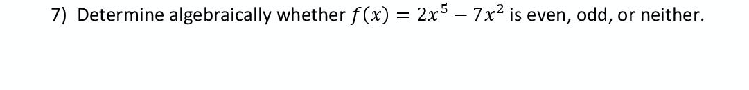 7) Determine algebraically whether f(x) = 2x³ – 7x2 is even, odd, or neither.
%3|
