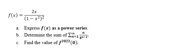 2x
f(x) =
(1 – x²)²
a. Express f(x) as a power series.
b. Determine the sum of 2n=1 n-1
c. Find the value of f2022 (0).
