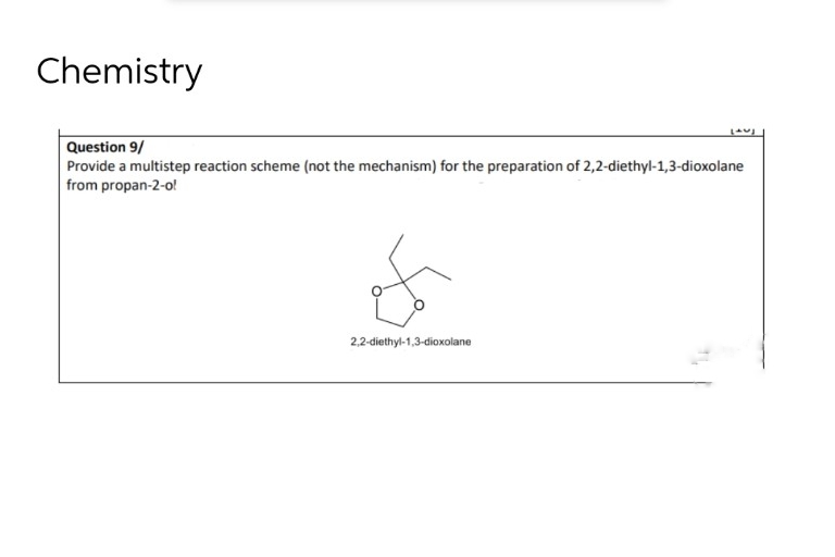 Chemistry
Question 9/
Provide a multistep reaction scheme (not the mechanism) for the preparation of 2,2-diethyl-1,3-dioxolane
from propan-2-o!
2,2-diethyl-1,3-dioxolane