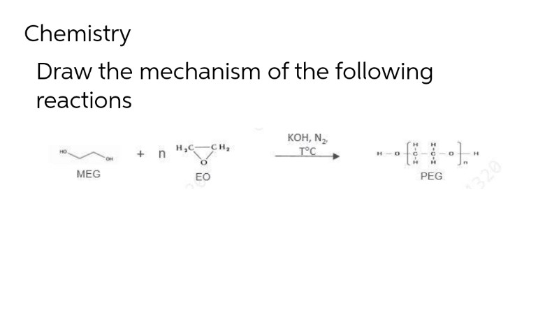 Chemistry
Draw the mechanism of the following
reactions
MEG
+ n
H₂C -CH₂
EO
KOH, N₂,
T°C
HID
PEG
H
1320