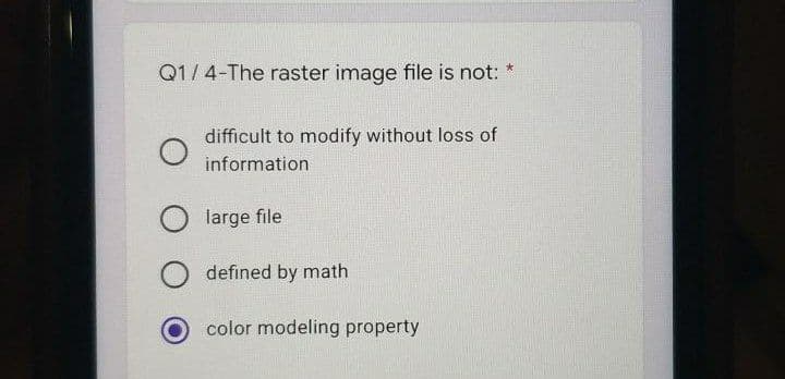 Q1/4-The raster image file is not: *
difficult to modify without loss of
information
large file
defined by math
color modeling property

