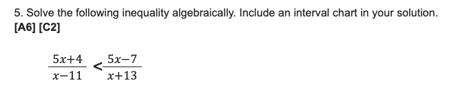 5. Solve the following inequality algebraically. Include an interval chart in your solution.
[A6] [C2]
5x+4 5x-7
x-11
x+13