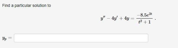 Find a particular solution to
-8.5e4
y" – 4y + 4y =
t2 +1
Yp
||
