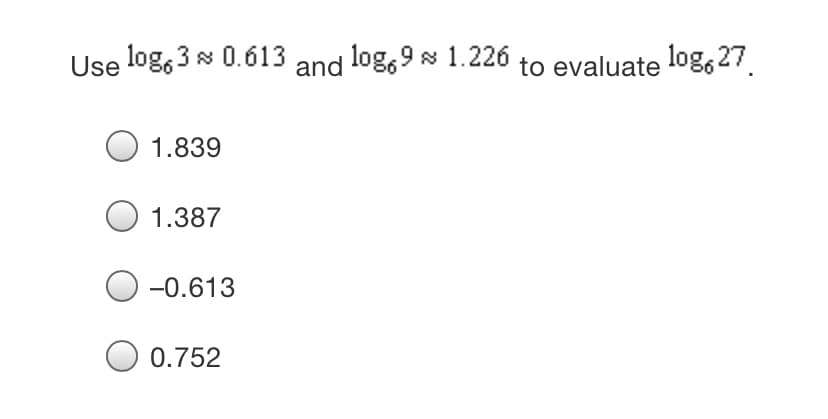 Use log, 3s 0.613 and log,9 s 1.226 to evaluate log, 27.
1.839
1.387
-0.613
0.752
