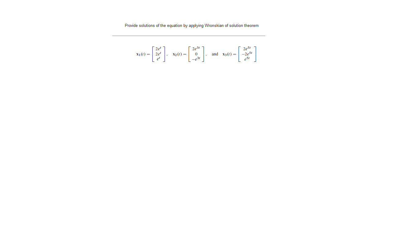 Provide solutions of the equation by applying Wronskian of solution theorem
2e
2e
2e31
2e5t
-2e5t
est
X1(t) =
X2 (г) —
and
X3(t) =
-e3t
