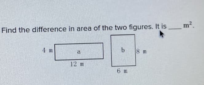 Find the difference in area of the two figures. It is __m².
4 m
b
8 m
12 m
6 m
