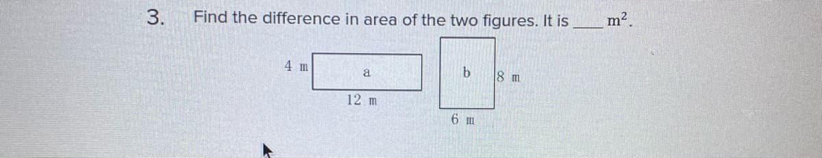 3.
Find the difference in area of the two figures. It is
m2.
4 m
a
8 m
12 m
6 m
9.
