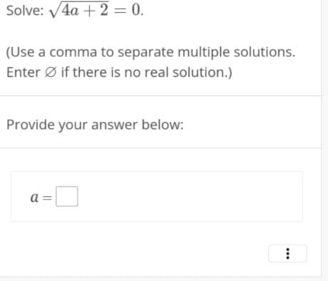 Solve: V4a + 2 = 0.
(Use a comma to separate multiple solutions.
Enter Ø if there is no real solution.)
Provide your answer below:
a =
...
