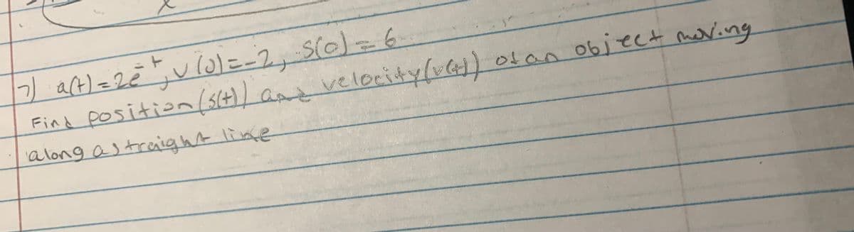 t v io)=-2, S(0)=6
position(s4)) anz Ct) 0tan object mering
7) act) =2e
velocity(ve
otar
Find position 31t
a long as treaight lime
