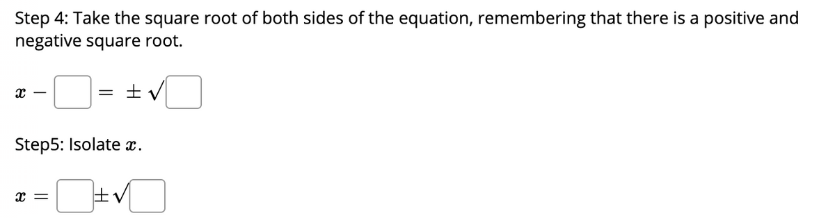 Step 4: Take the square root of both sides of the equation, remembering that there is a positive and
negative square root.
Step5: Isolate x.
