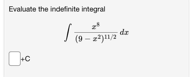 Evaluate the indefinite integral
x8
(9-x²) 11/2
+C
/
dx