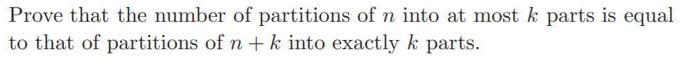 Prove that the number of partitions of n into at most k parts is equal
to that of partitions of n + k into exactly k parts.
