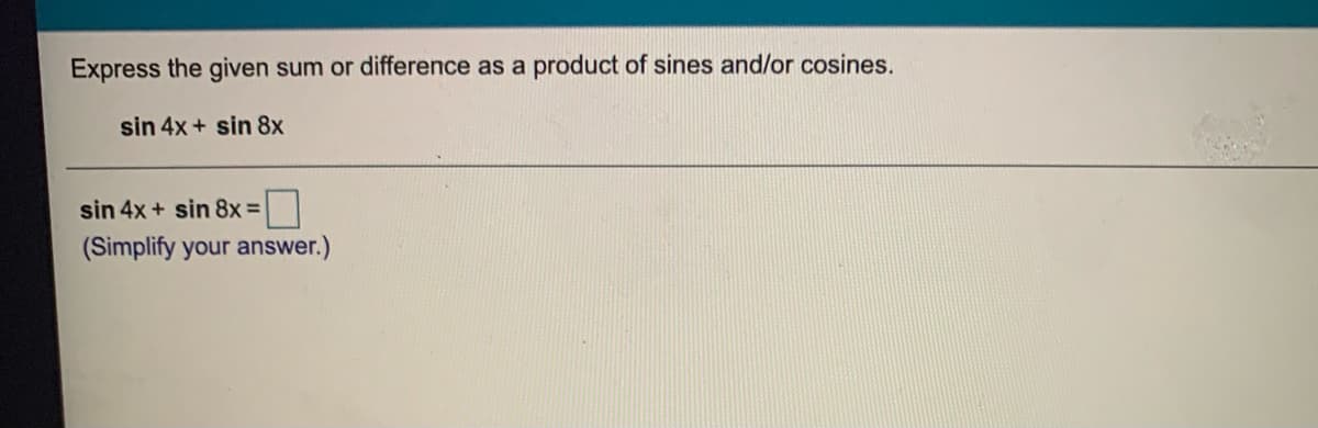 Express the given sum or difference as a product of sines and/or cosines.
sin 4x + sin 8x
sin 4x + sin 8x =
(Simplify your answer.)
