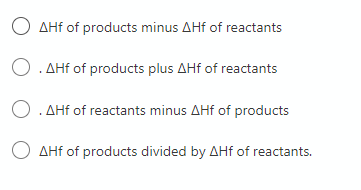 O AHf of products minus AHf of reactants
O. AHf of products plus AHf of reactants
O. AHf of reactants minus AHf of products
O AHf of products divided by AHf of reactants.
