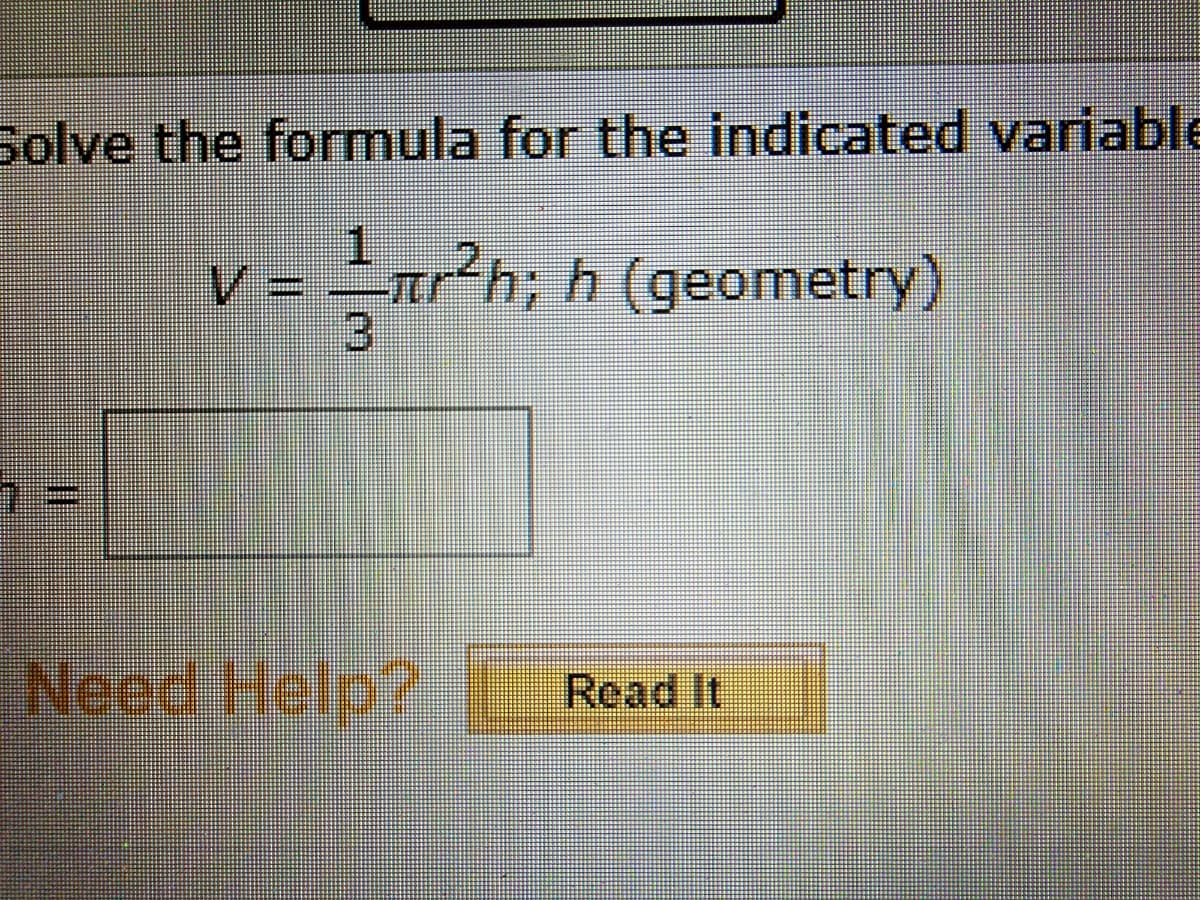 Solve the formula for the indicated variable
1.
V =
ar?h; h (geometry)
3)
Need Help?
Read It
