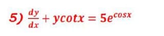 dy
5) + ycotx = 5ecosx
%3D
dx
