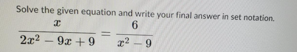 Solve the given equation and write your final answer in set notation.
2x2 – 9x + 9
x2 -9
-
