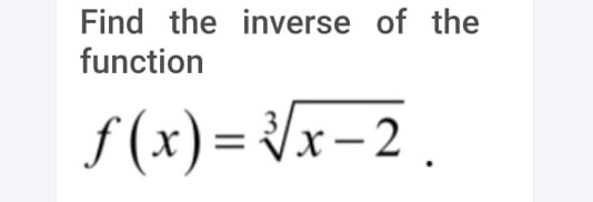 Find the inverse of the
function
f(x) = Vx-2 .
