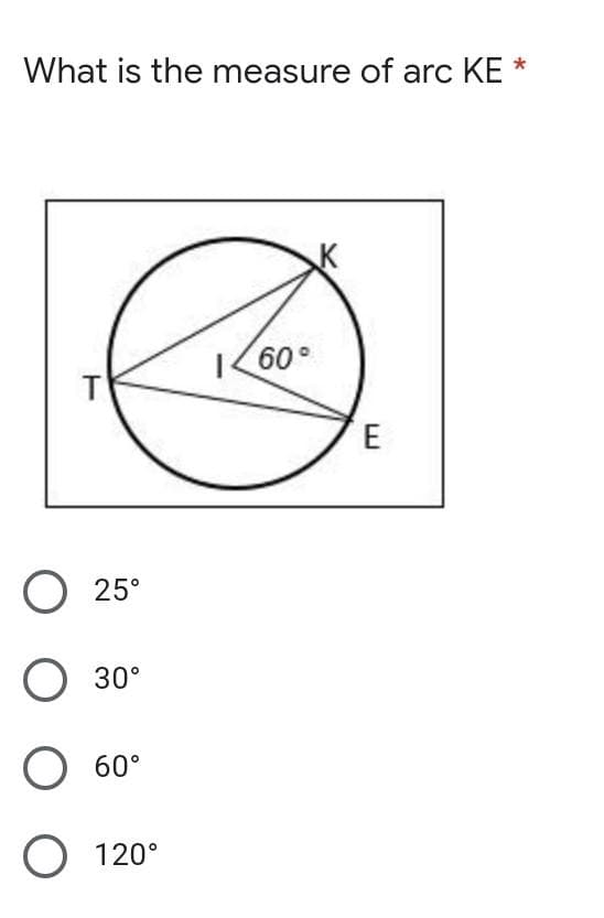 What is the measure of arc KE *
60°
E
25°
30°
О 60°
120°
