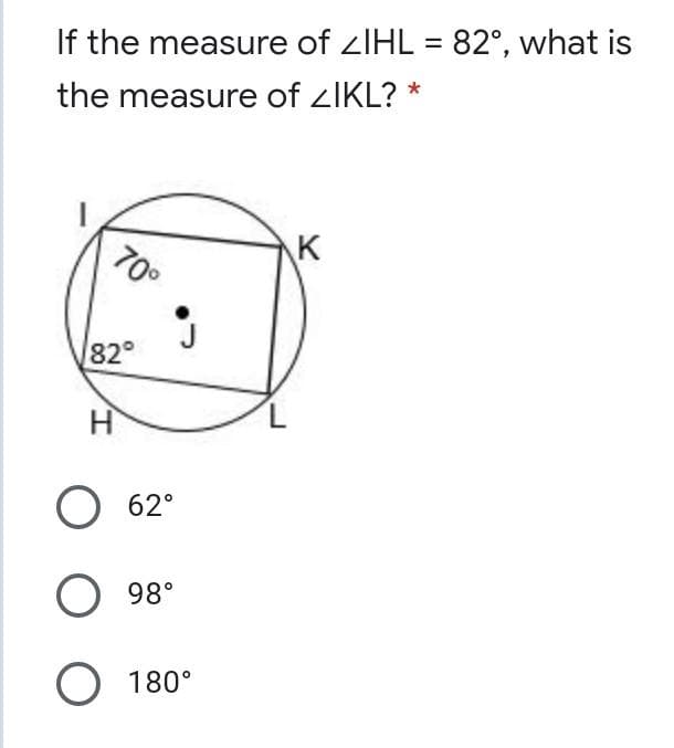 If the measure of ZIHL = 82°, what is
*
the measure of ZIKL?
70°
K
82°
O 62°
O 98°
O 180°
