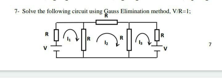 7- Solve the following circuit using Gauss Elimination method, V/R=1;
R
R
12
7
V
