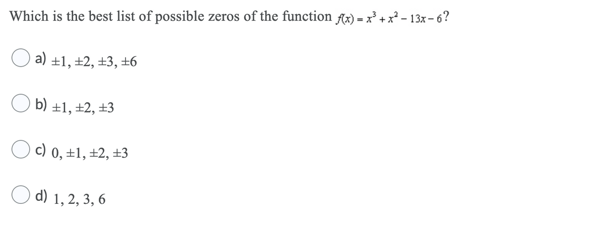 Which is the best list of possible zeros of the function fx) = x +x – 13x- 6?
a) ±1, ±2, ±3, ±6
b) +1, ±2, ±3
c) 0, ±1, ±2, ±3
O d) 1, 2, 3, 6
