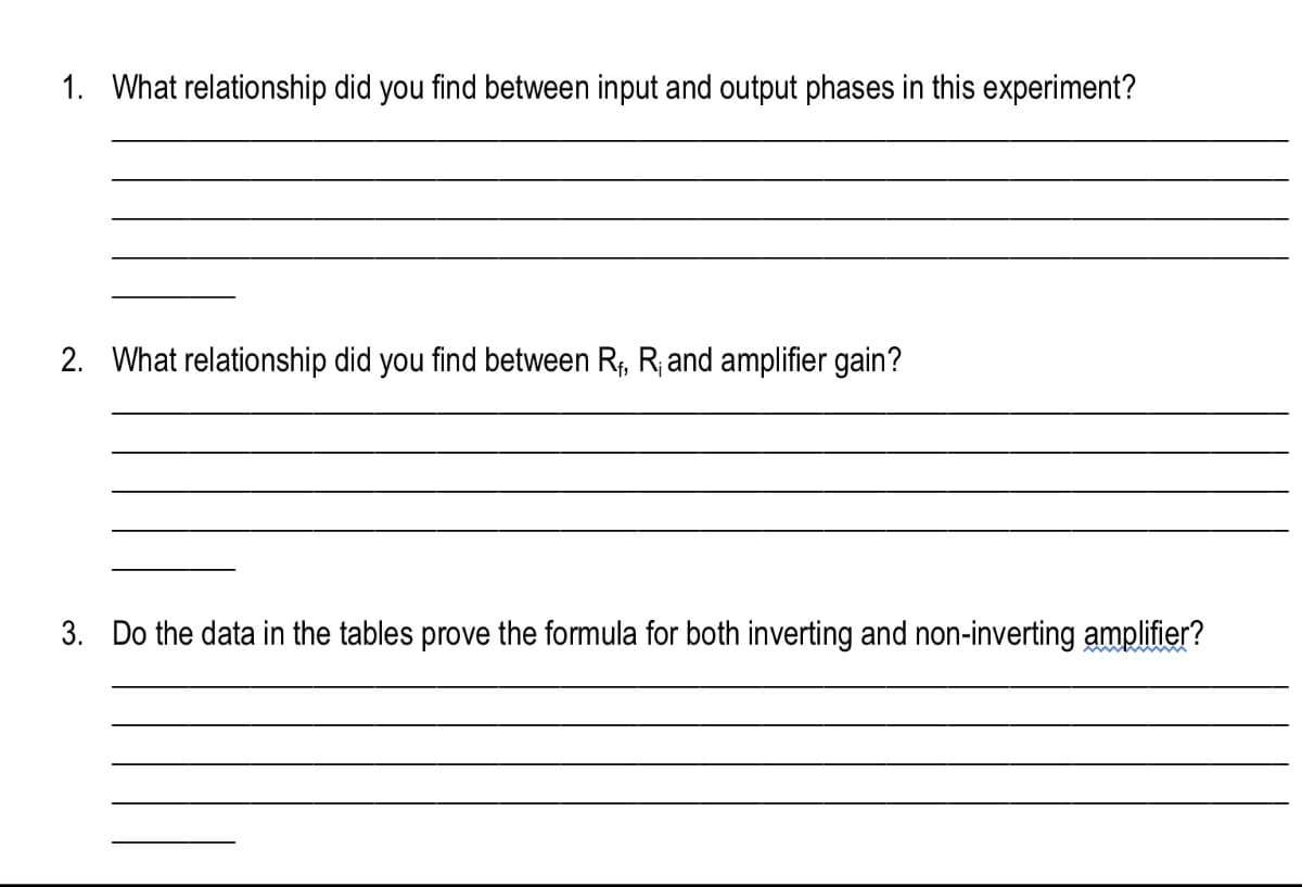 1. What relationship did you find between input and output phases in this experiment?
2. What relationship did you find between R₁, R₁ and amplifier gain?
3. Do the data in the tables prove the formula for both inverting and non-inverting amplifier?