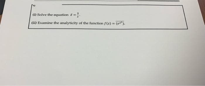 (i) Solve the equation 2 =.
(ii) Examine the analyticity of the function f(z) = (e).
%3D
