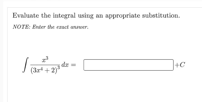 Evaluate the integral using an appropriate substitution.
NOTE: Enter the exact answer.
√ T3
(3x4 + 2)³
dx
=
+C