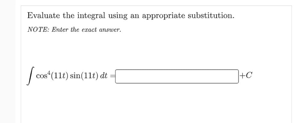 Evaluate the integral using an appropriate substitution.
NOTE: Enter the exact answer.
I cos
cos* (11t) sin(11t) dt
+C