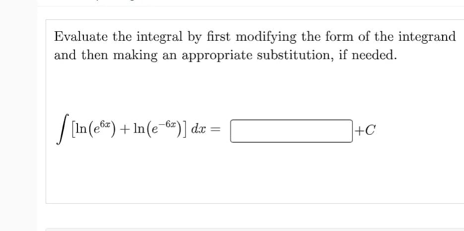 Evaluate the integral by first modifying the form of the integrand
and then making an appropriate substitution, if needed.
[[In (cº²) + In (e 6z)] dx =
+C