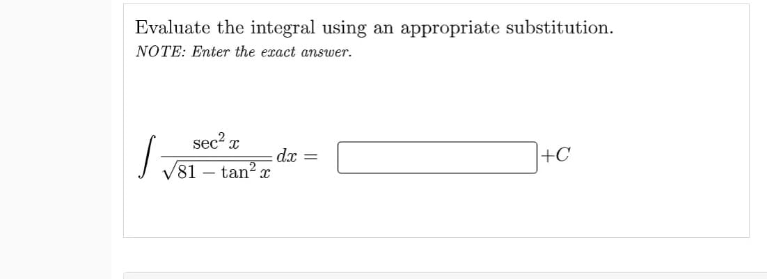 Evaluate the integral using an appropriate substitution.
NOTE: Enter the exact answer.
sec² x
81 - tan² x
dx
=
+C