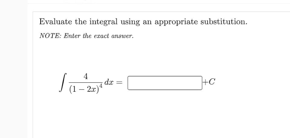 Evaluate the integral using an appropriate substitution.
NOTE: Enter the exact answer.
4
(1 – 2x) 4
dx
-
+C