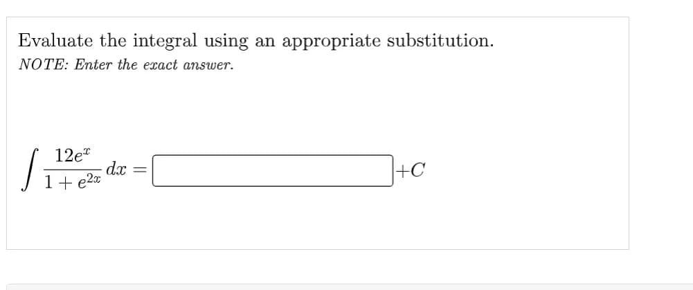 Evaluate the integral using an appropriate substitution.
NOTE: Enter the exact answer.
12e
+ e²x
| 1
dx
=
+C