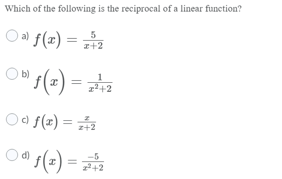 Which of the following is the reciprocal of a linear function?
a) f(x) :
5
x+2
F(-) –
b)
1
x2+2
c)
f (x) = z+2
O0 s(2) =
-5
x²+2
