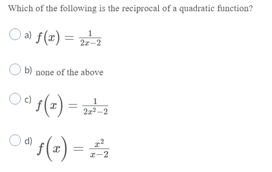 Which of the following is the reciprocal of a quadratic function?
a) f(x)
1
2x-2
b) none of the above
c)
2x2 –2
s(=) = =
d)
x-2
