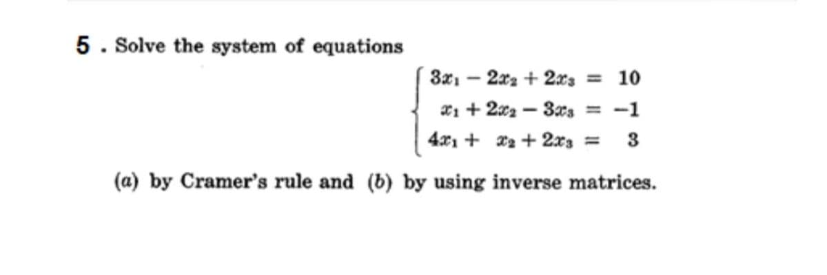 5. Solve the system of equations
3x, - 2xz + 2xs = 10
*1 + 2x2 – 3xs
-1
%3D
4x1 + xa + 2x3 =
3
(a) by Cramer's rule and (b) by using inverse matrices.
