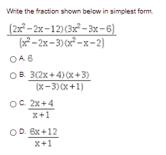 Write the fraction shown below in simplest form.
(2x²– 2x-12)(3x²- 3x-6)
(x² – 2x–3) (x² –x-2)
OA 6
O B. 3(2x+4)(x+3)
(x-3)(x+1)
OC. 2x+4
x+1
OD. 6x +12
x+1
