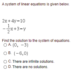 A system of linear equations is given below.
2х + 4y-10
-글짜 3-y
Find the solution to the system of equations.
ОА (0), —3)
ов (-6,0)
OC.There are infinite solutions.
D. There are no solutions.
