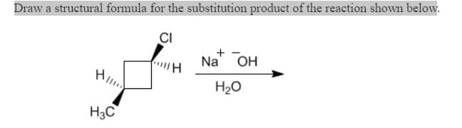 Draw a structural formula for the substitution product of the reaction shown below.
CI
Na" OH
H20
H3C
