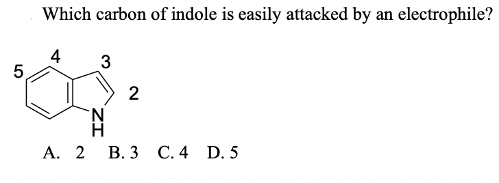 Which carbon of indole is easily attacked by an electrophile?
4
5
2
N.
В. З С.4 D. 5
ZI
