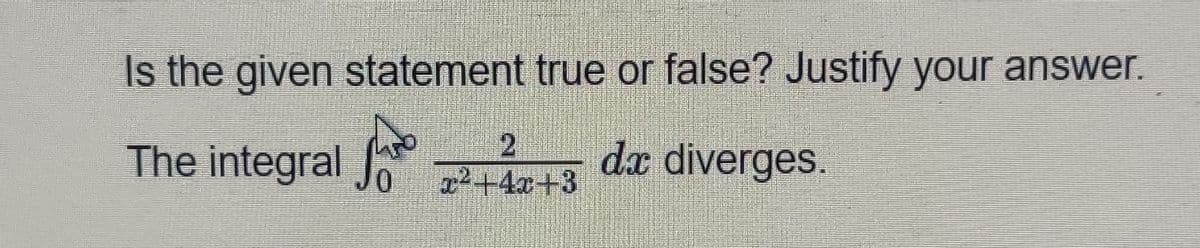 Is the given statement true or false? Justify your answer.
The integral
2.
+4x+3
dx diverges.
