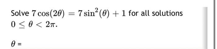 Solve 7 cos(20) = 7 sin² (0) + 1 for all solutions
0 < 0 < 2π.
0 =