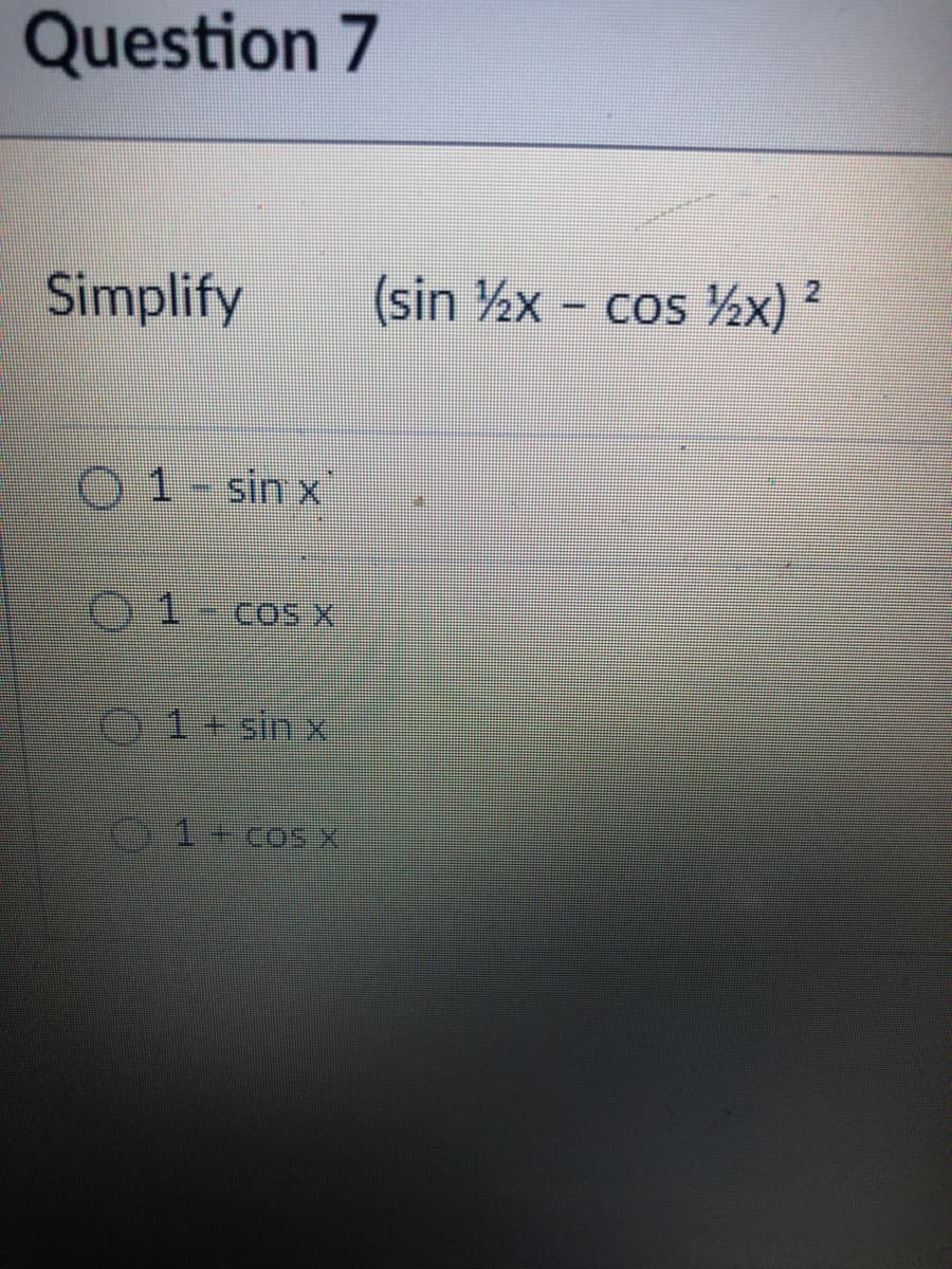 Question 7
Simplify
(sin ½x cos ½x) ?
O1-sin x
COS X
O1+ sinx
