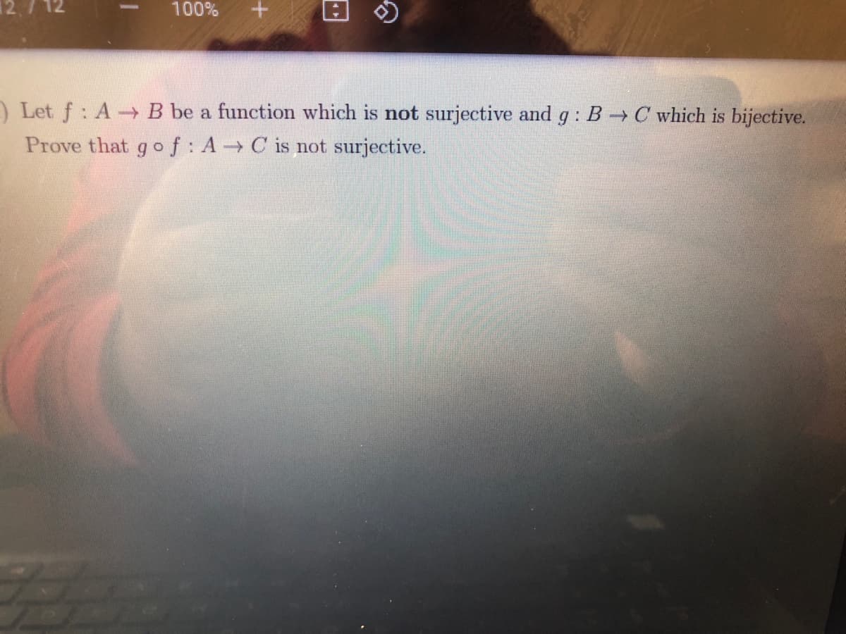 12.
100%
)Let f: A-B be a function which is not surjective and g: B C which is bijective.
Prove that g of: A C is not surjective.
