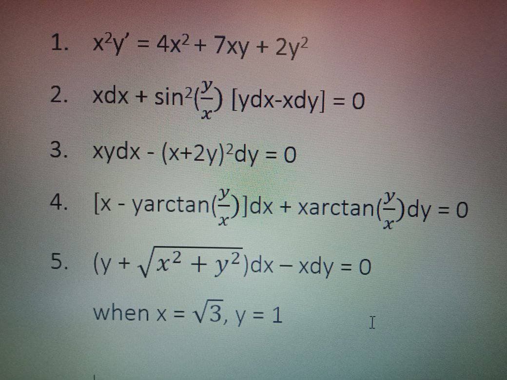1. x²y = 4x² + 7xy + 2y²
2. xdx + sin?() [ydx-xdy] = 0
3. xydx - (x+2y)²dy = 0
4.
5.
[x-yarctan()]dx + xarctan()dy = 0
2
(y+√x² + y²) dx - xdy = 0
when x = √3, y = 1
I