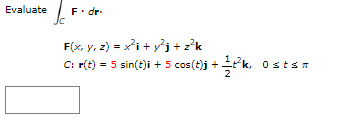 Evaluate
J
F. dr.
F(x, y, z) = x² + y²j + z²k
C: r(t) = 5 sin(t)i + 5 cos(t)j + 12³k,
Ostsn