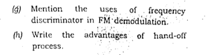 (g) Mention
discriminator in FM demodulation.
the
of frequency
uses
(h) Write the advantages of hand-off
process.
